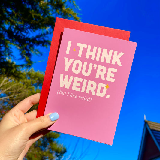 I Think You’re Weird (But I Like Weird) - Birthday/Valentine’s Card